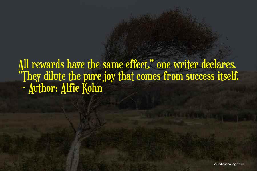 Alfie Kohn Quotes: All Rewards Have The Same Effect, One Writer Declares. They Dilute The Pure Joy That Comes From Success Itself.