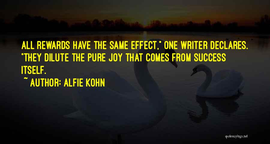 Alfie Kohn Quotes: All Rewards Have The Same Effect, One Writer Declares. They Dilute The Pure Joy That Comes From Success Itself.