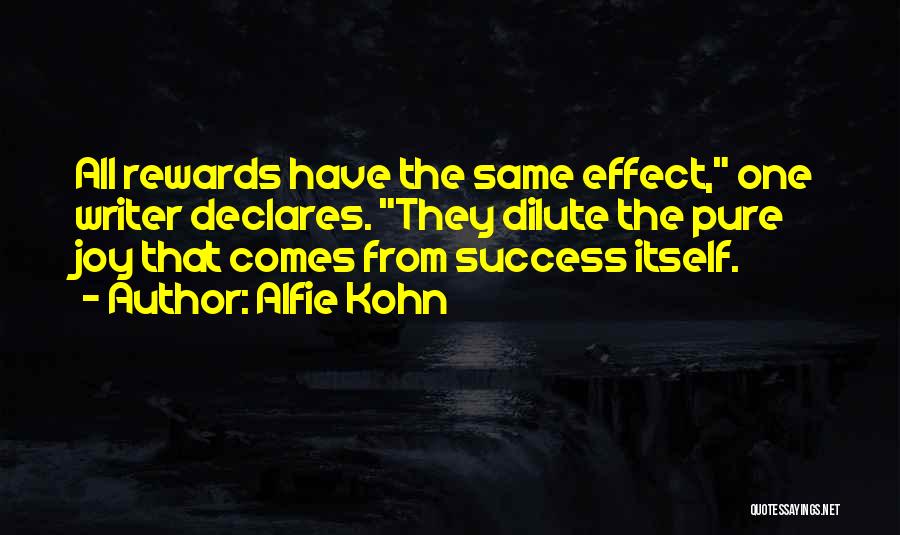 Alfie Kohn Quotes: All Rewards Have The Same Effect, One Writer Declares. They Dilute The Pure Joy That Comes From Success Itself.