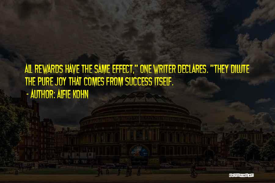 Alfie Kohn Quotes: All Rewards Have The Same Effect, One Writer Declares. They Dilute The Pure Joy That Comes From Success Itself.