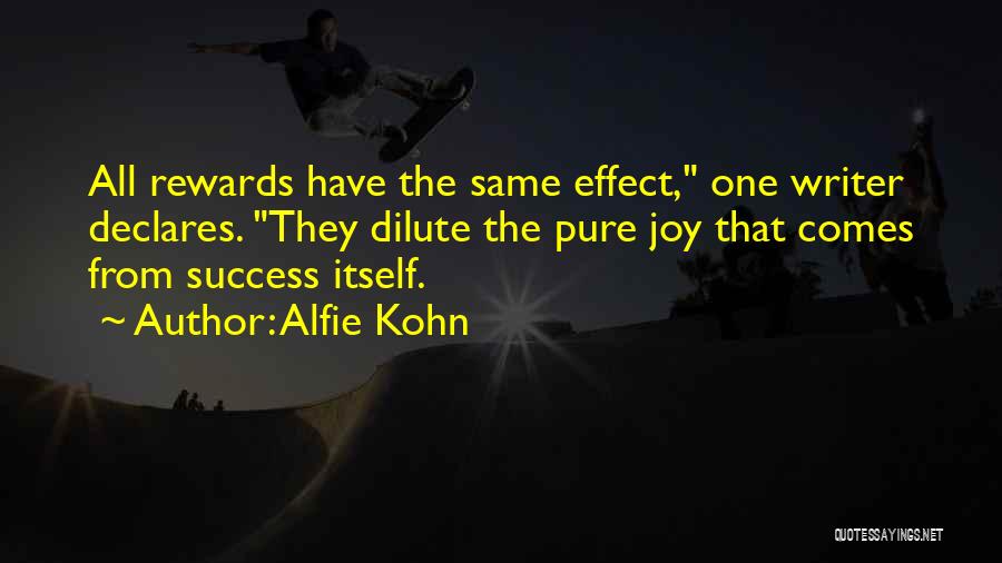 Alfie Kohn Quotes: All Rewards Have The Same Effect, One Writer Declares. They Dilute The Pure Joy That Comes From Success Itself.