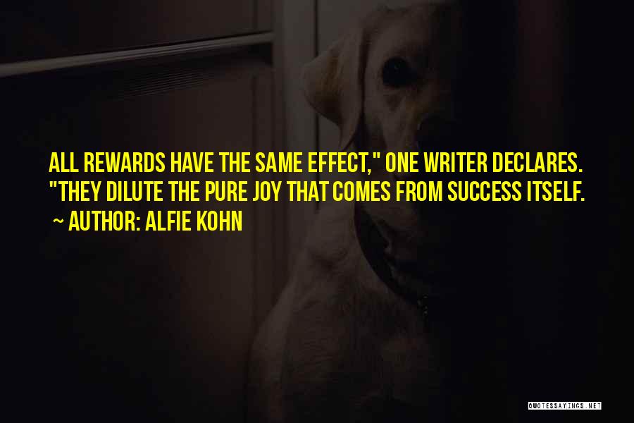 Alfie Kohn Quotes: All Rewards Have The Same Effect, One Writer Declares. They Dilute The Pure Joy That Comes From Success Itself.