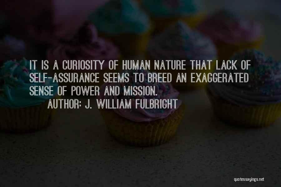 J. William Fulbright Quotes: It Is A Curiosity Of Human Nature That Lack Of Self-assurance Seems To Breed An Exaggerated Sense Of Power And