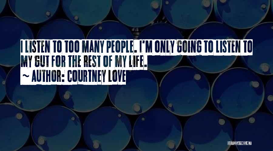 Courtney Love Quotes: I Listen To Too Many People. I'm Only Going To Listen To My Gut For The Rest Of My Life.