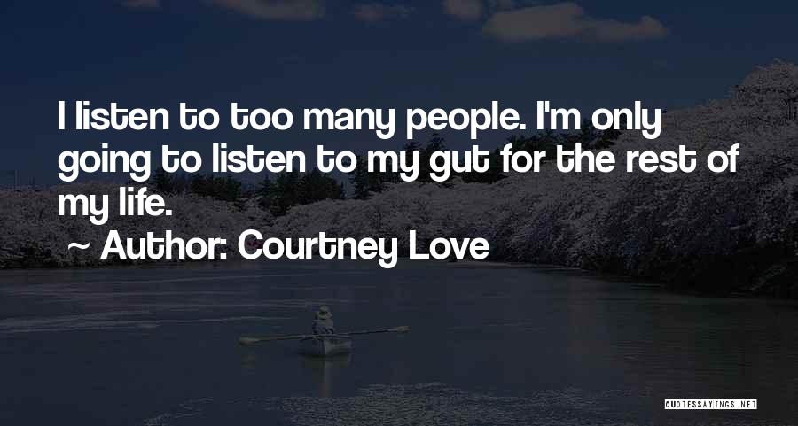 Courtney Love Quotes: I Listen To Too Many People. I'm Only Going To Listen To My Gut For The Rest Of My Life.