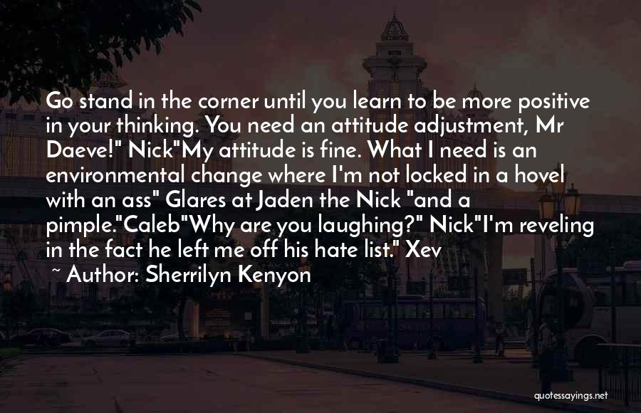Sherrilyn Kenyon Quotes: Go Stand In The Corner Until You Learn To Be More Positive In Your Thinking. You Need An Attitude Adjustment,