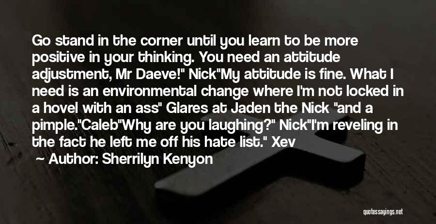 Sherrilyn Kenyon Quotes: Go Stand In The Corner Until You Learn To Be More Positive In Your Thinking. You Need An Attitude Adjustment,