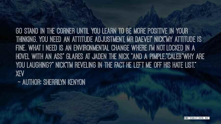 Sherrilyn Kenyon Quotes: Go Stand In The Corner Until You Learn To Be More Positive In Your Thinking. You Need An Attitude Adjustment,