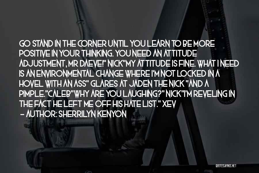 Sherrilyn Kenyon Quotes: Go Stand In The Corner Until You Learn To Be More Positive In Your Thinking. You Need An Attitude Adjustment,