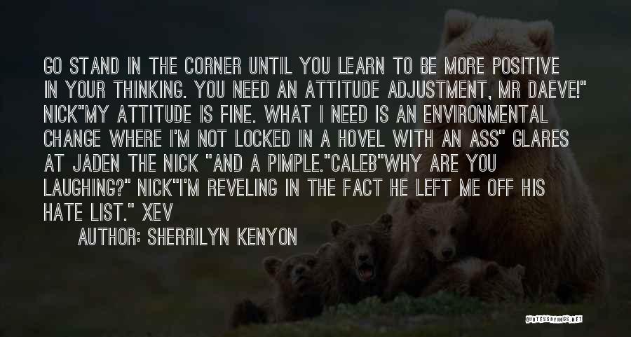 Sherrilyn Kenyon Quotes: Go Stand In The Corner Until You Learn To Be More Positive In Your Thinking. You Need An Attitude Adjustment,