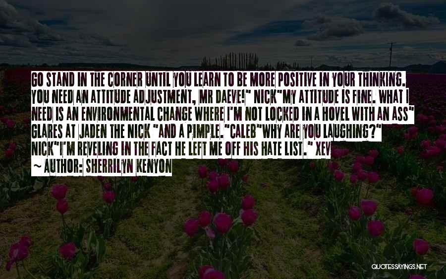 Sherrilyn Kenyon Quotes: Go Stand In The Corner Until You Learn To Be More Positive In Your Thinking. You Need An Attitude Adjustment,