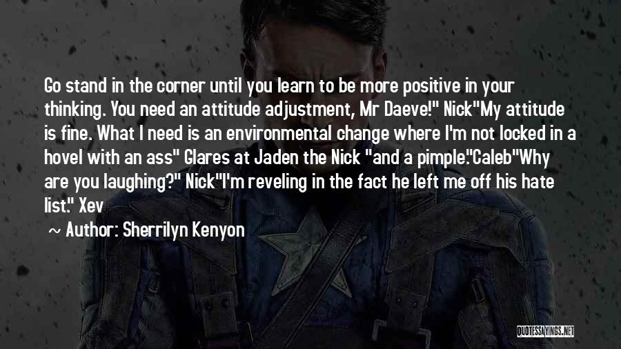 Sherrilyn Kenyon Quotes: Go Stand In The Corner Until You Learn To Be More Positive In Your Thinking. You Need An Attitude Adjustment,