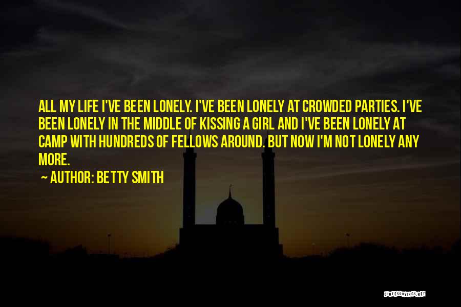 Betty Smith Quotes: All My Life I've Been Lonely. I've Been Lonely At Crowded Parties. I've Been Lonely In The Middle Of Kissing