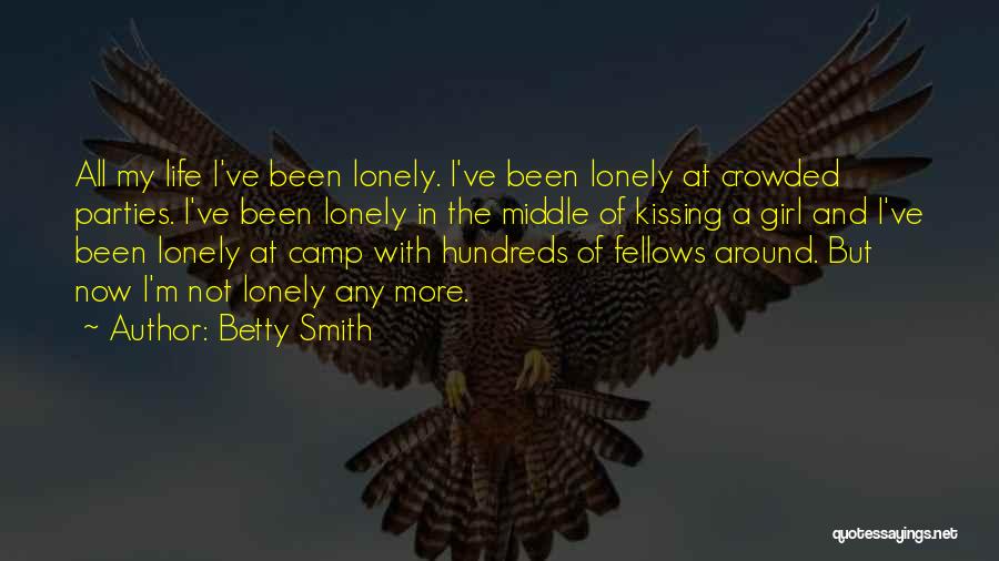 Betty Smith Quotes: All My Life I've Been Lonely. I've Been Lonely At Crowded Parties. I've Been Lonely In The Middle Of Kissing