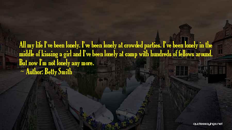 Betty Smith Quotes: All My Life I've Been Lonely. I've Been Lonely At Crowded Parties. I've Been Lonely In The Middle Of Kissing