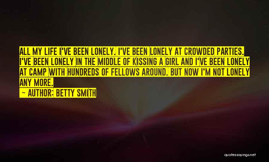 Betty Smith Quotes: All My Life I've Been Lonely. I've Been Lonely At Crowded Parties. I've Been Lonely In The Middle Of Kissing