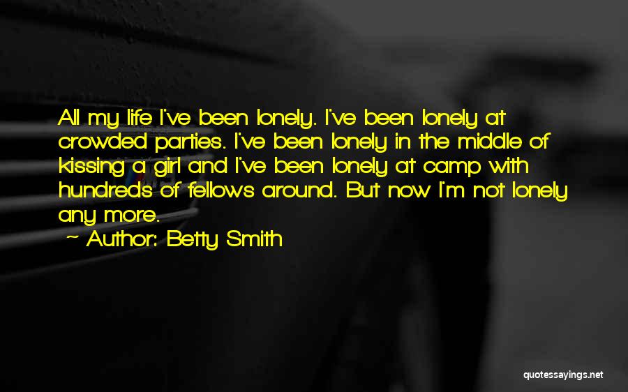 Betty Smith Quotes: All My Life I've Been Lonely. I've Been Lonely At Crowded Parties. I've Been Lonely In The Middle Of Kissing