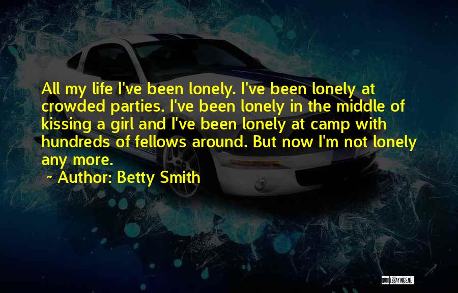 Betty Smith Quotes: All My Life I've Been Lonely. I've Been Lonely At Crowded Parties. I've Been Lonely In The Middle Of Kissing