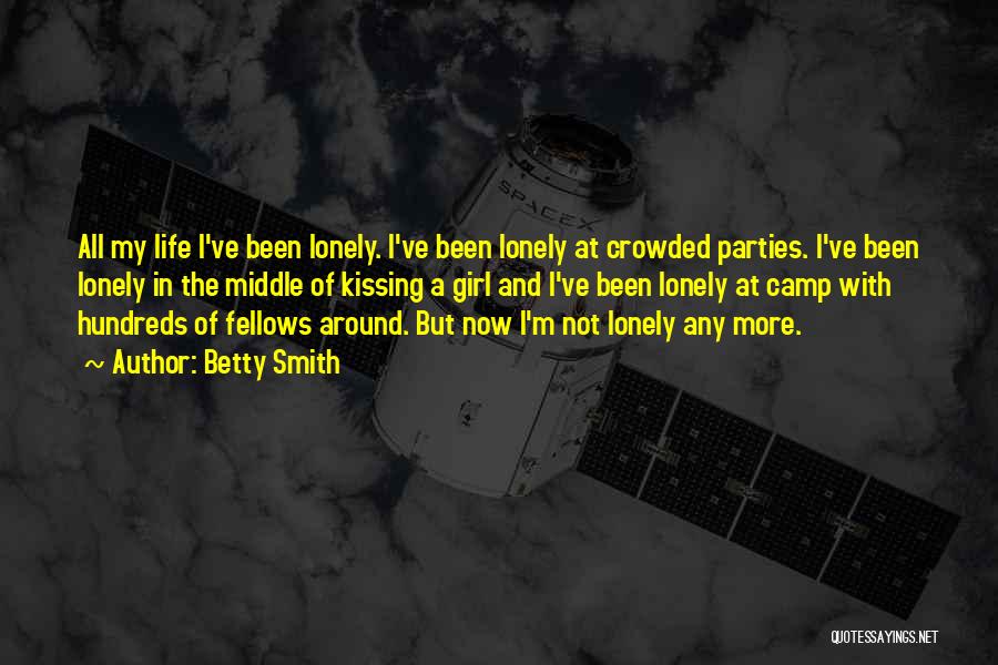 Betty Smith Quotes: All My Life I've Been Lonely. I've Been Lonely At Crowded Parties. I've Been Lonely In The Middle Of Kissing