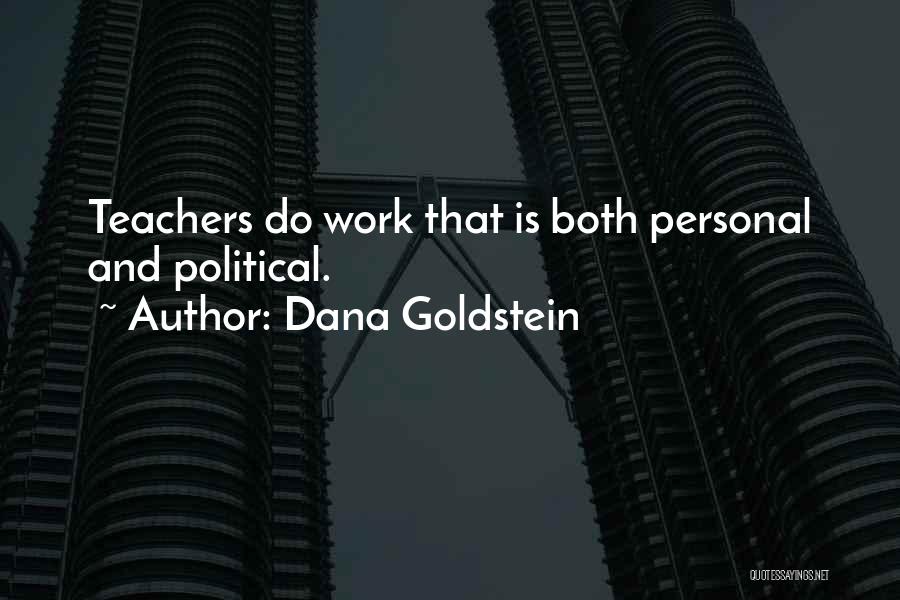 Dana Goldstein Quotes: Teachers Do Work That Is Both Personal And Political.