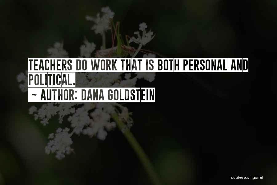 Dana Goldstein Quotes: Teachers Do Work That Is Both Personal And Political.
