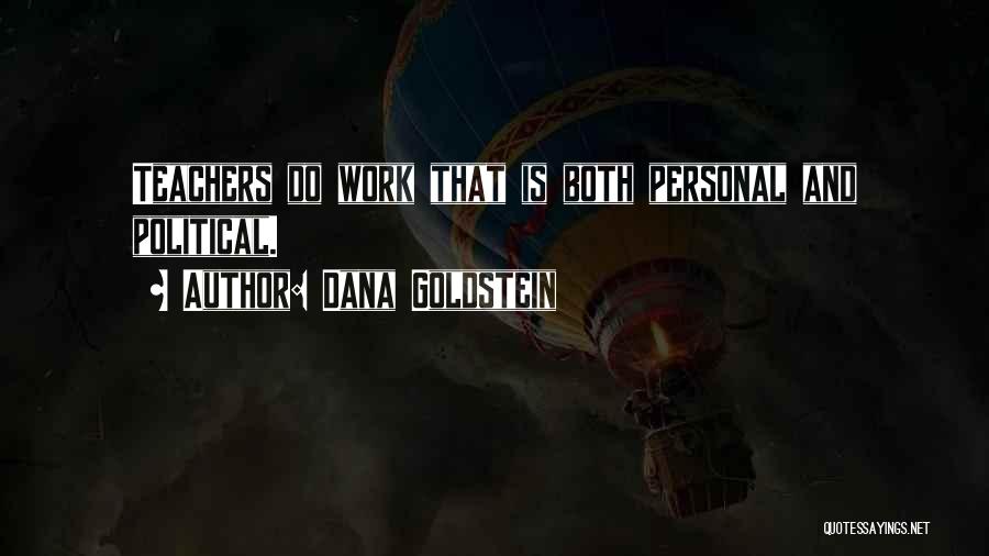 Dana Goldstein Quotes: Teachers Do Work That Is Both Personal And Political.