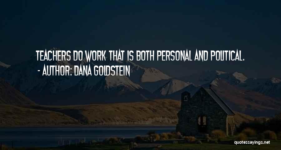 Dana Goldstein Quotes: Teachers Do Work That Is Both Personal And Political.
