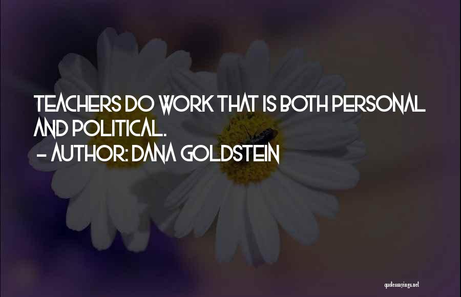 Dana Goldstein Quotes: Teachers Do Work That Is Both Personal And Political.
