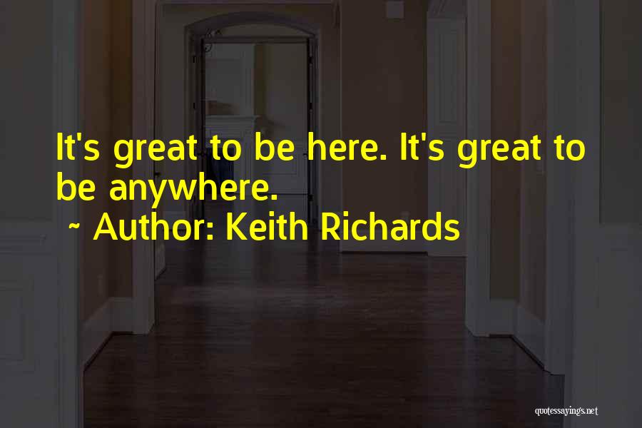 Keith Richards Quotes: It's Great To Be Here. It's Great To Be Anywhere.