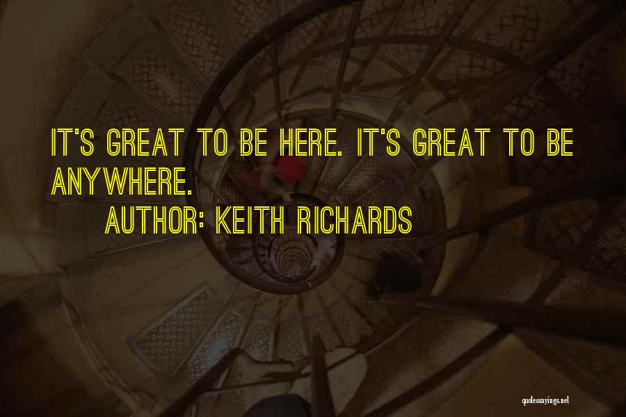 Keith Richards Quotes: It's Great To Be Here. It's Great To Be Anywhere.