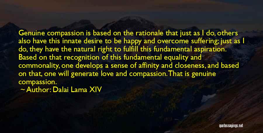 Dalai Lama XIV Quotes: Genuine Compassion Is Based On The Rationale That Just As I Do, Others Also Have This Innate Desire To Be