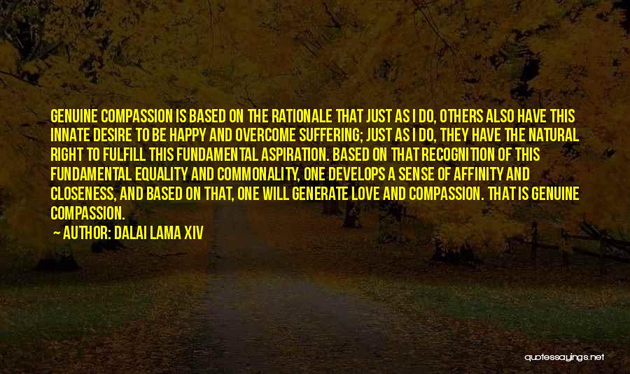 Dalai Lama XIV Quotes: Genuine Compassion Is Based On The Rationale That Just As I Do, Others Also Have This Innate Desire To Be