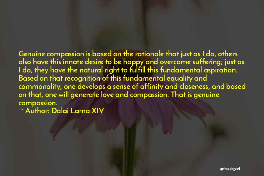 Dalai Lama XIV Quotes: Genuine Compassion Is Based On The Rationale That Just As I Do, Others Also Have This Innate Desire To Be