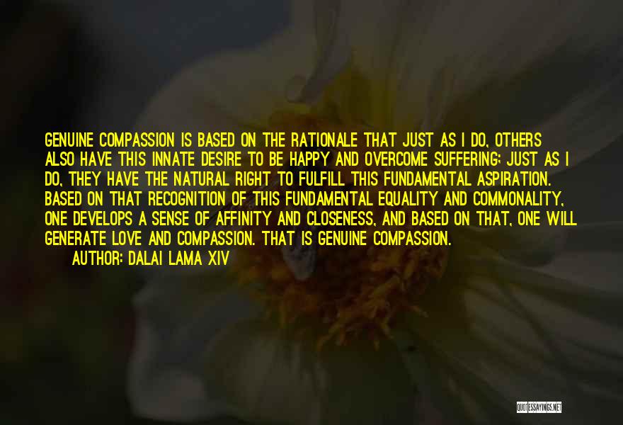 Dalai Lama XIV Quotes: Genuine Compassion Is Based On The Rationale That Just As I Do, Others Also Have This Innate Desire To Be