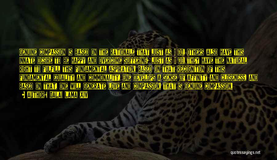 Dalai Lama XIV Quotes: Genuine Compassion Is Based On The Rationale That Just As I Do, Others Also Have This Innate Desire To Be