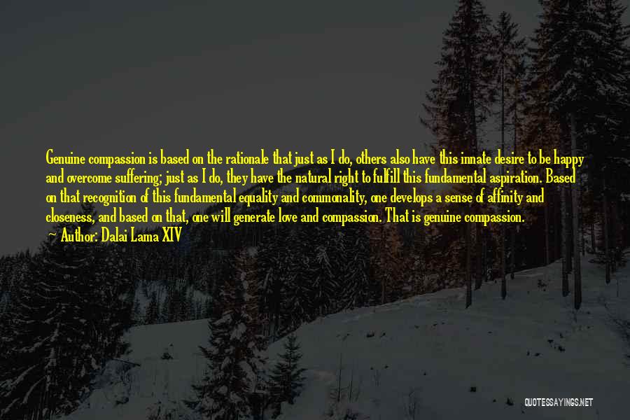 Dalai Lama XIV Quotes: Genuine Compassion Is Based On The Rationale That Just As I Do, Others Also Have This Innate Desire To Be