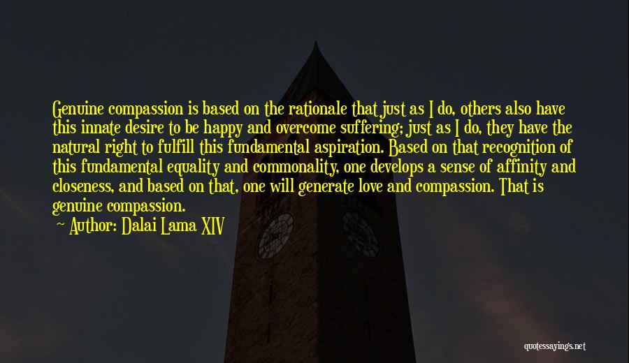 Dalai Lama XIV Quotes: Genuine Compassion Is Based On The Rationale That Just As I Do, Others Also Have This Innate Desire To Be