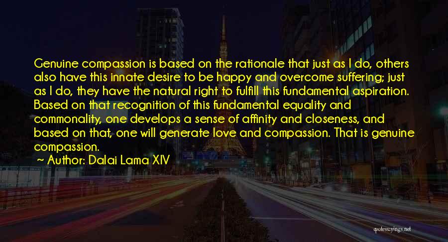 Dalai Lama XIV Quotes: Genuine Compassion Is Based On The Rationale That Just As I Do, Others Also Have This Innate Desire To Be