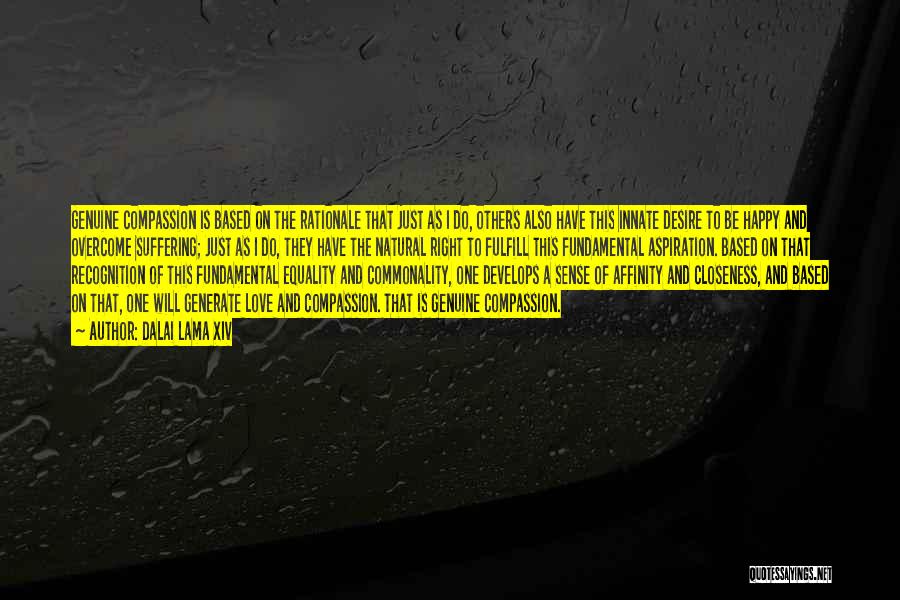 Dalai Lama XIV Quotes: Genuine Compassion Is Based On The Rationale That Just As I Do, Others Also Have This Innate Desire To Be