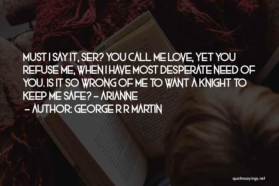 George R R Martin Quotes: Must I Say It, Ser? You Call Me Love, Yet You Refuse Me, When I Have Most Desperate Need Of