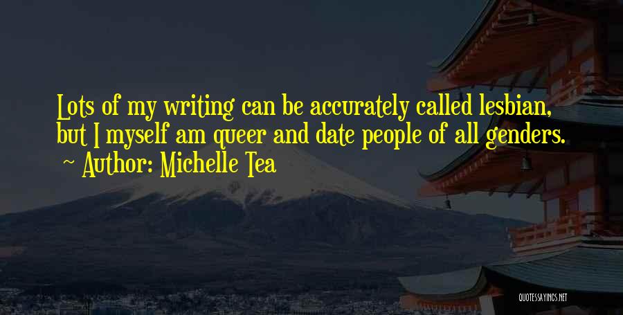 Michelle Tea Quotes: Lots Of My Writing Can Be Accurately Called Lesbian, But I Myself Am Queer And Date People Of All Genders.