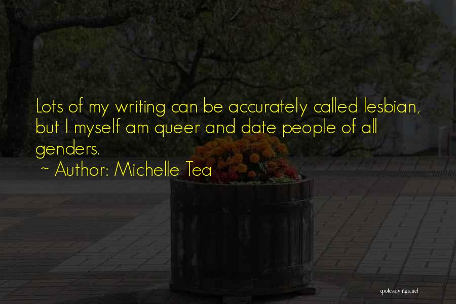 Michelle Tea Quotes: Lots Of My Writing Can Be Accurately Called Lesbian, But I Myself Am Queer And Date People Of All Genders.