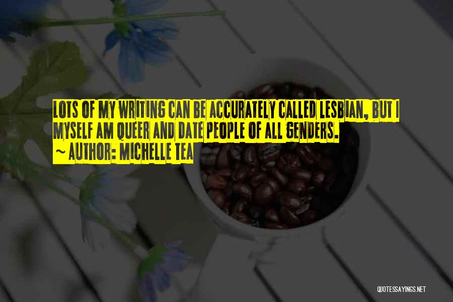 Michelle Tea Quotes: Lots Of My Writing Can Be Accurately Called Lesbian, But I Myself Am Queer And Date People Of All Genders.