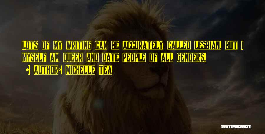 Michelle Tea Quotes: Lots Of My Writing Can Be Accurately Called Lesbian, But I Myself Am Queer And Date People Of All Genders.