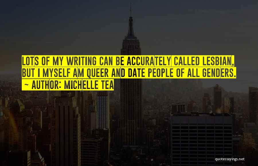 Michelle Tea Quotes: Lots Of My Writing Can Be Accurately Called Lesbian, But I Myself Am Queer And Date People Of All Genders.
