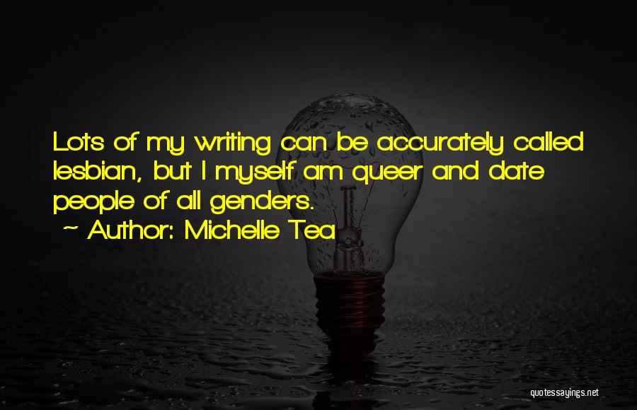 Michelle Tea Quotes: Lots Of My Writing Can Be Accurately Called Lesbian, But I Myself Am Queer And Date People Of All Genders.