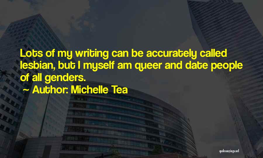 Michelle Tea Quotes: Lots Of My Writing Can Be Accurately Called Lesbian, But I Myself Am Queer And Date People Of All Genders.