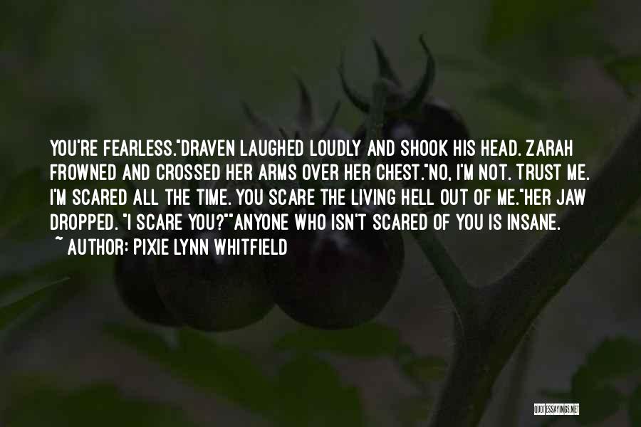 Pixie Lynn Whitfield Quotes: You're Fearless.draven Laughed Loudly And Shook His Head. Zarah Frowned And Crossed Her Arms Over Her Chest.no, I'm Not. Trust