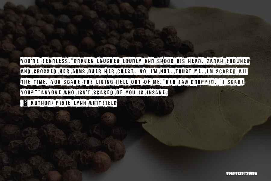 Pixie Lynn Whitfield Quotes: You're Fearless.draven Laughed Loudly And Shook His Head. Zarah Frowned And Crossed Her Arms Over Her Chest.no, I'm Not. Trust