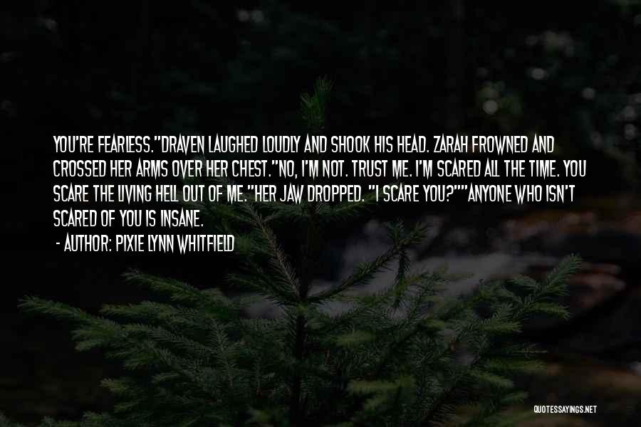 Pixie Lynn Whitfield Quotes: You're Fearless.draven Laughed Loudly And Shook His Head. Zarah Frowned And Crossed Her Arms Over Her Chest.no, I'm Not. Trust